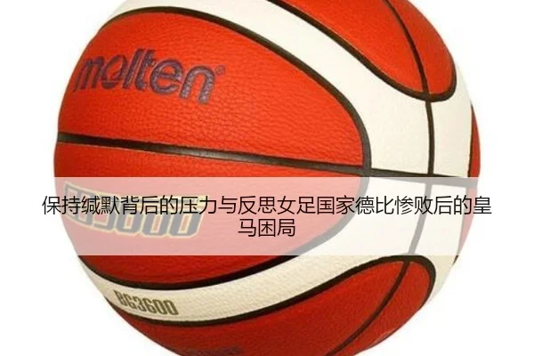 保持缄默背后的压力与反思女足国家德比惨败后的皇马困局